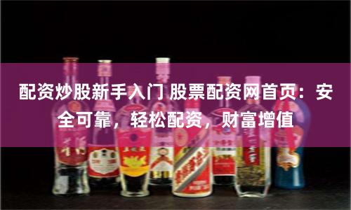 配资炒股新手入门 股票配资网首页：安全可靠，轻松配资，财富增值