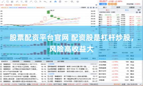 股票配资平台官网 配资股是杠杆炒股，风险高收益大
