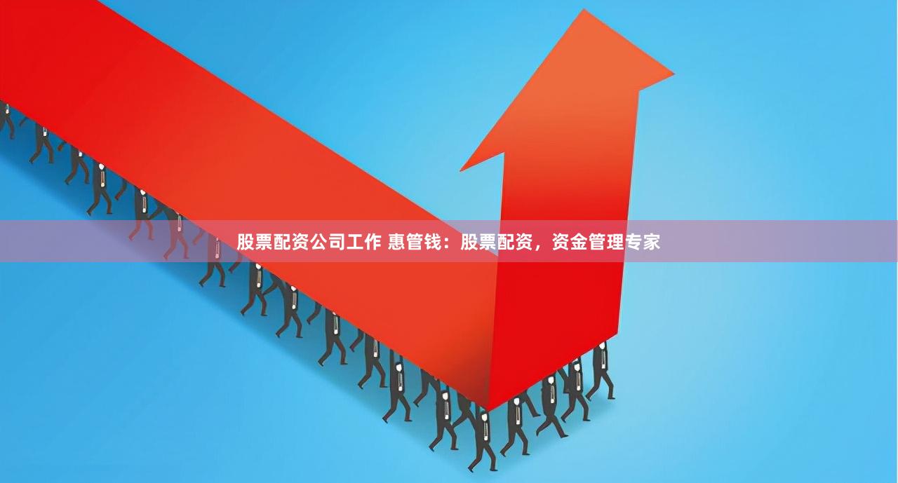 股票配资公司工作 惠管钱：股票配资，资金管理专家