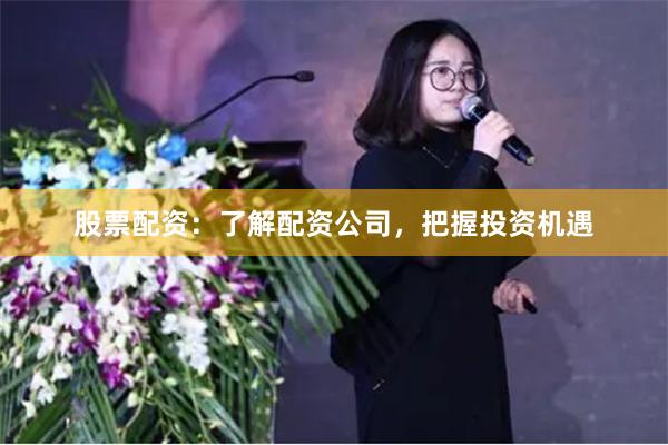 股票配资：了解配资公司，把握投资机遇