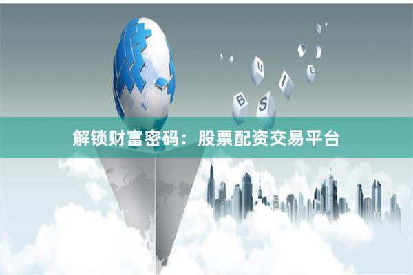 解锁财富密码：股票配资交易平台