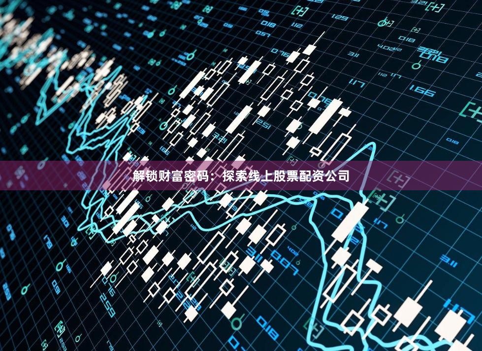 解锁财富密码：探索线上股票配资公司