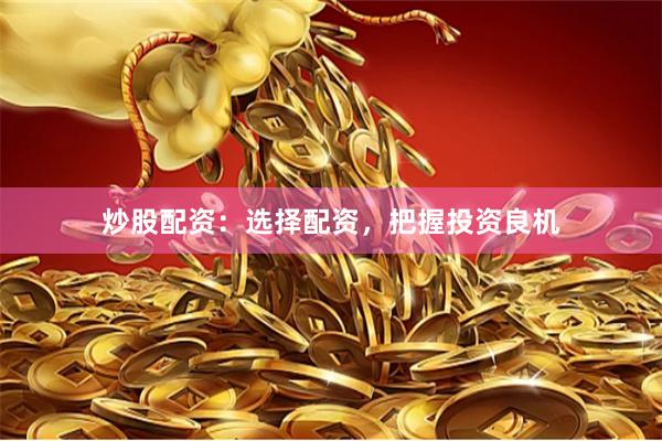 炒股配资：选择配资，把握投资良机