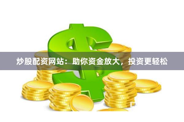 炒股配资网站：助你资金放大，投资更轻松