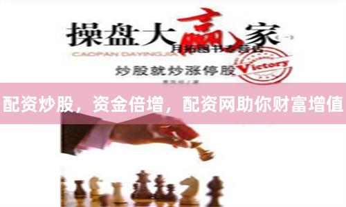配资炒股，资金倍增，配资网助你财富增值