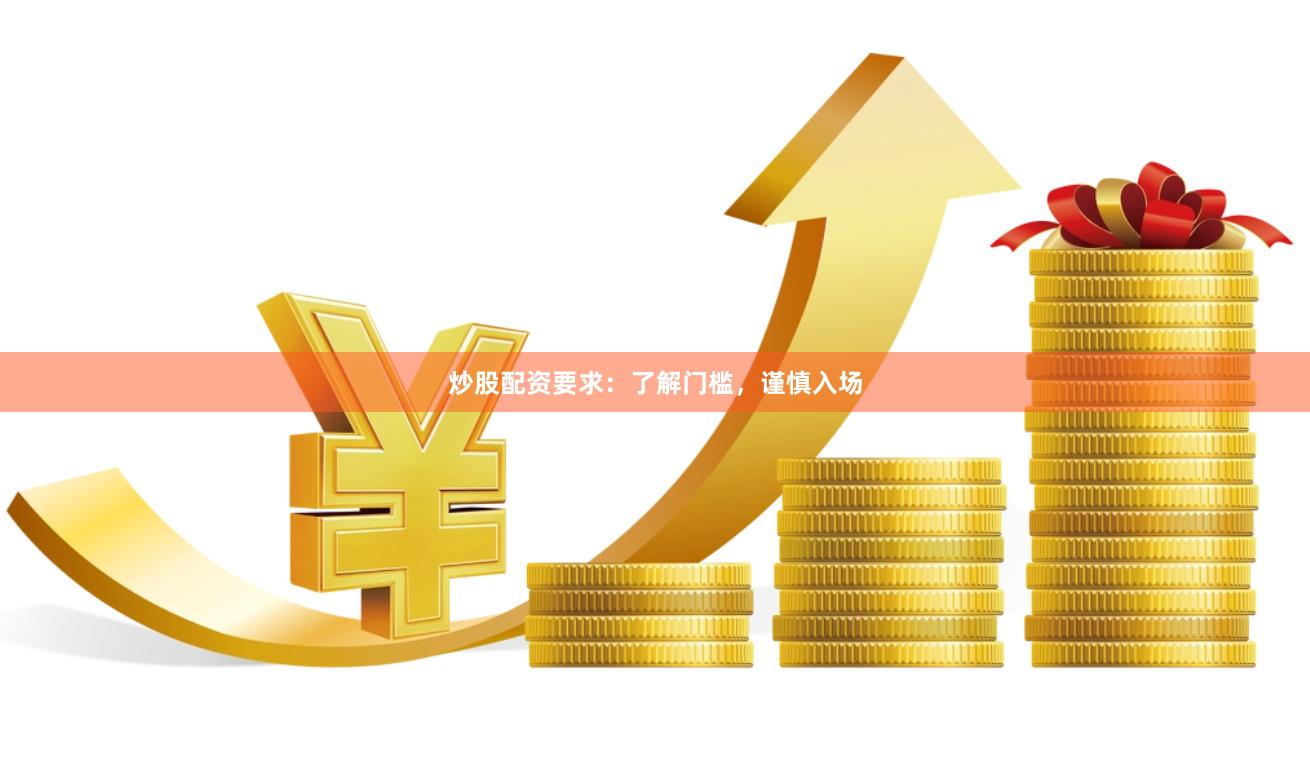 炒股配资要求：了解门槛，谨慎入场