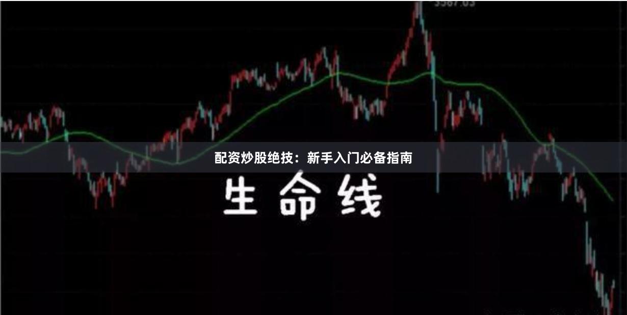 配资炒股绝技：新手入门必备指南