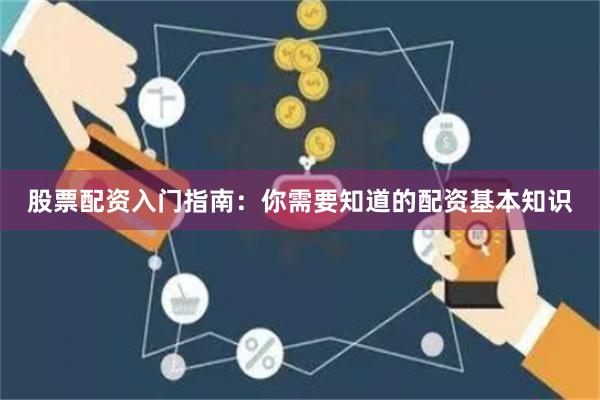 股票配资入门指南：你需要知道的配资基本知识