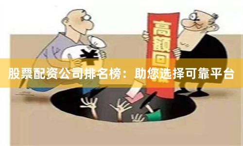 股票配资公司排名榜：助您选择可靠平台