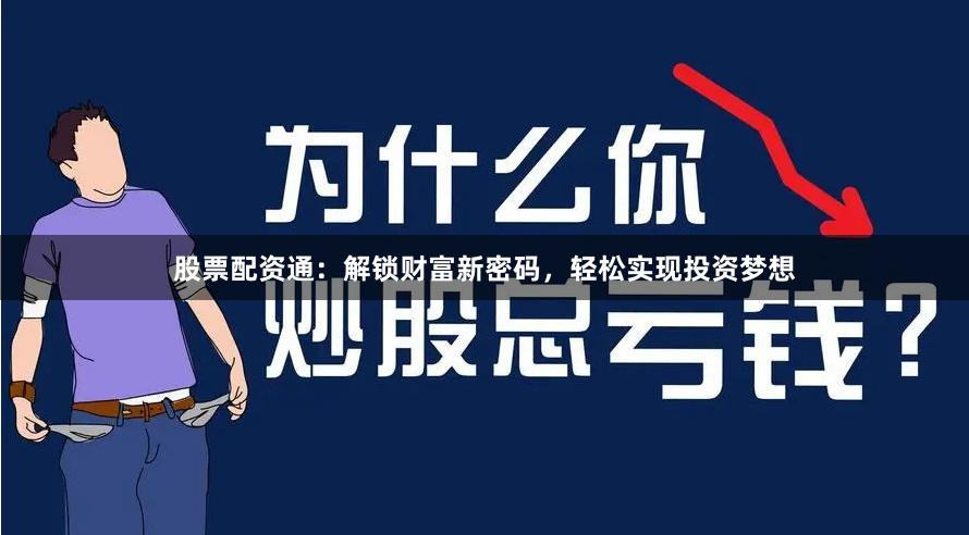 股票配资通：解锁财富新密码，轻松实现投资梦想