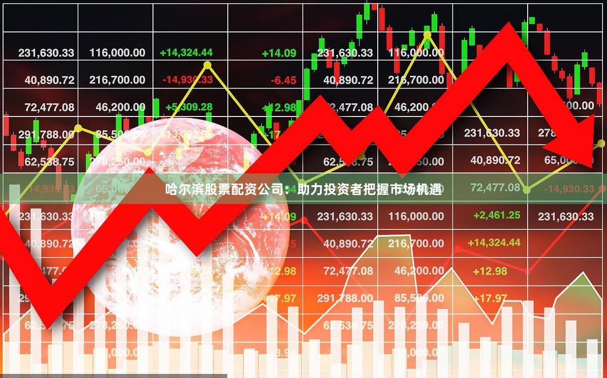 哈尔滨股票配资公司:助力投资者把握市场机遇