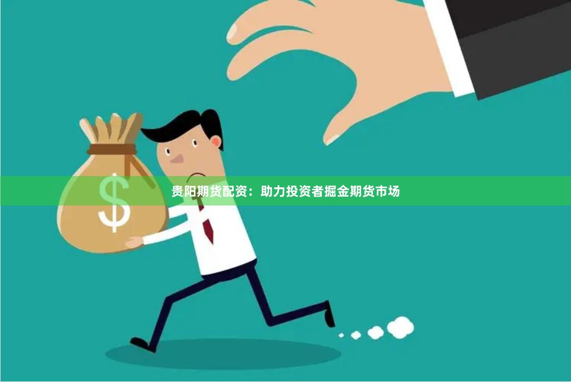 贵阳期货配资：助力投资者掘金期货市场