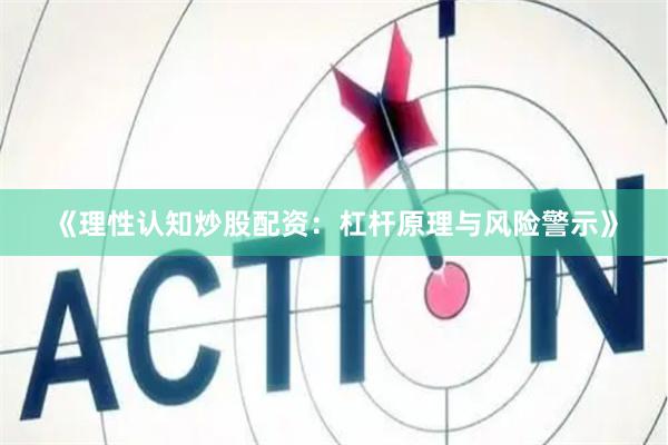 《理性认知炒股配资：杠杆原理与风险警示》