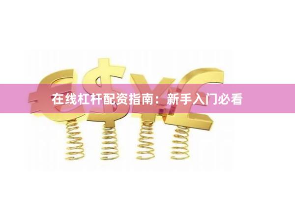 在线杠杆配资指南:新手入门必看
