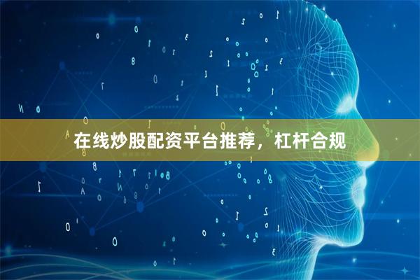 在线炒股配资平台推荐，杠杆合规