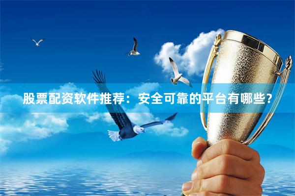 股票配资软件推荐：安全可靠的平台有哪些？