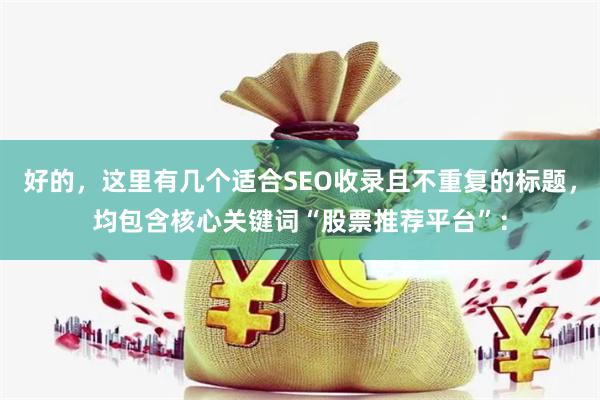 好的，这里有几个适合SEO收录且不重复的标题，均包含核心关键词“股票推荐平台”：