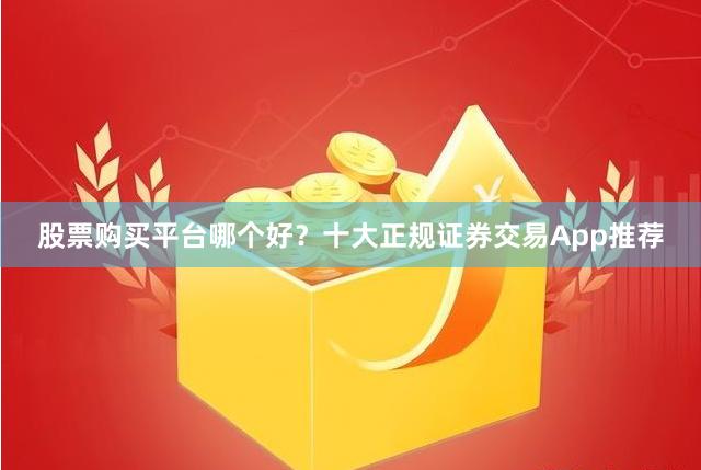 股票购买平台哪个好？十大正规证券交易App推荐