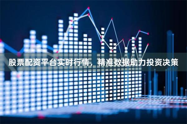 股票配资平台实时行情，精准数据助力投资决策