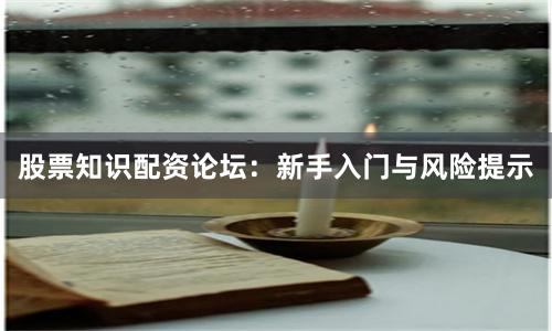 股票知识配资论坛：新手入门与风险提示