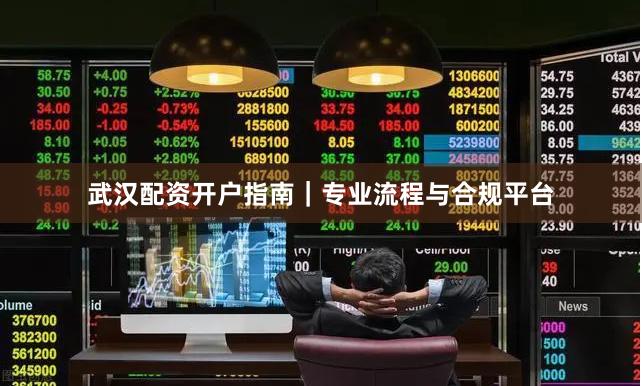 武汉配资开户指南|专业流程与合规平台
