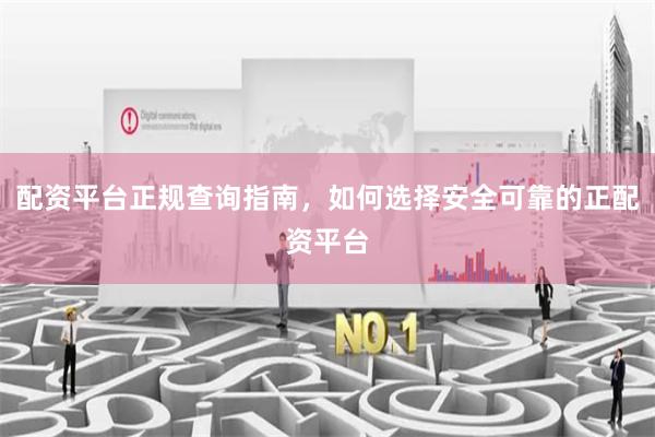 配资平台正规查询指南，如何选择安全可靠的正配资平台