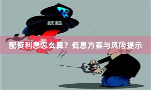 配资利息怎么算？低息方案与风险提示