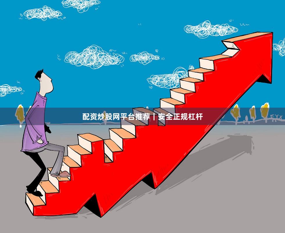 配资炒股网平台推荐｜安全正规杠杆