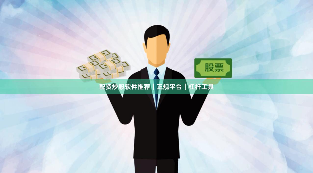 配资炒股软件推荐｜正规平台｜杠杆工具