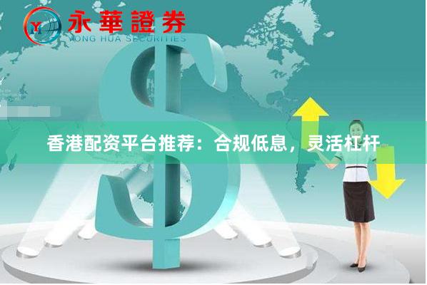 香港配资平台推荐：合规低息，灵活杠杆