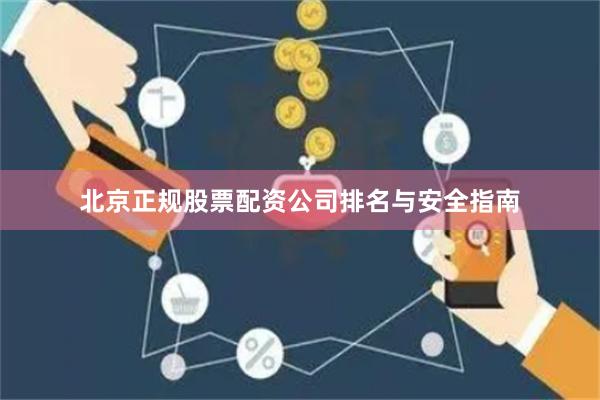 北京正规股票配资公司排名与安全指南