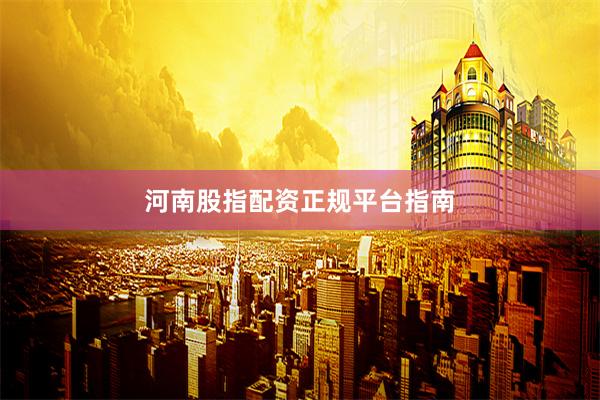 河南股指配资正规平台指南
