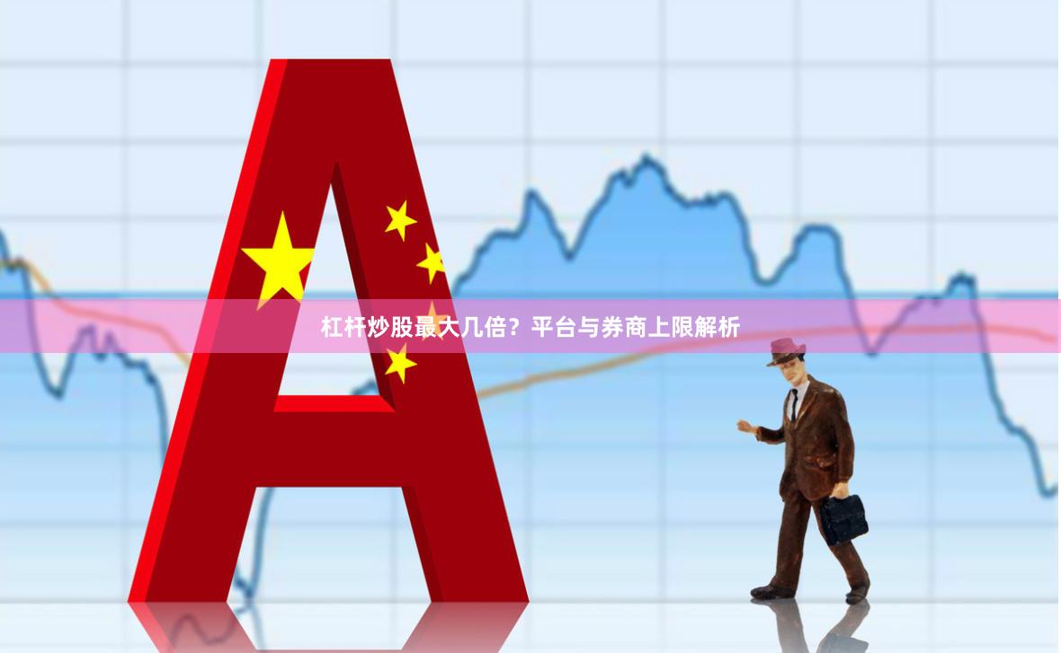 杠杆炒股最大几倍？平台与券商上限解析