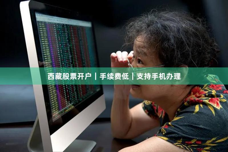 西藏股票开户｜手续费低｜支持手机办理