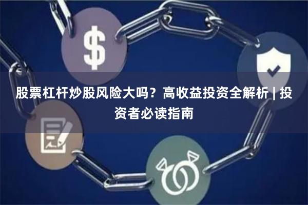 股票杠杆炒股风险大吗？高收益投资全解析 | 投资者必读指南