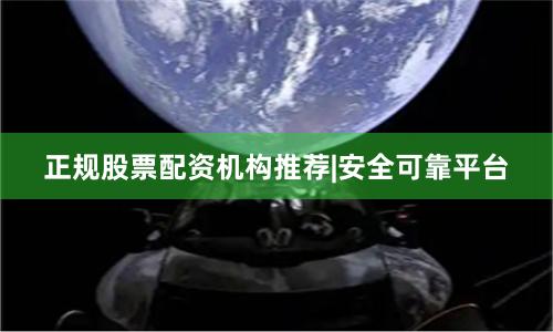 正规股票配资机构推荐|安全可靠平台
