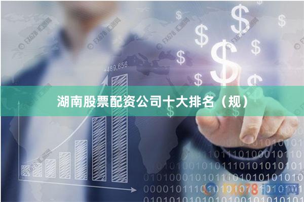 湖南股票配资公司十大排名（规）