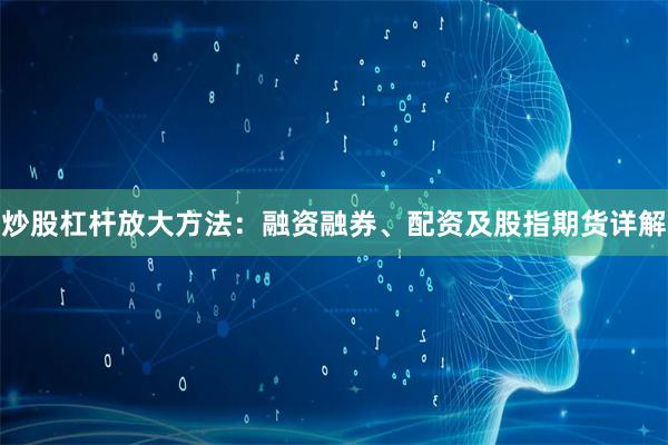 炒股杠杆放大方法：融资融券、配资及股指期货详解