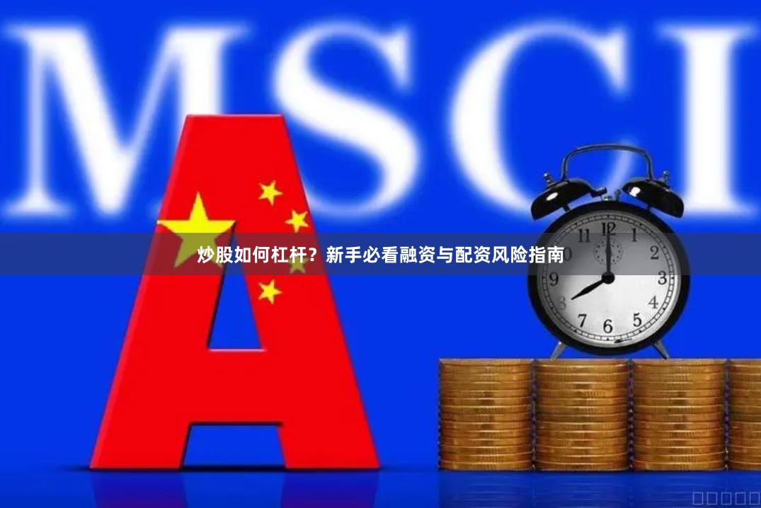 炒股如何杠杆？新手必看融资与配资风险指南