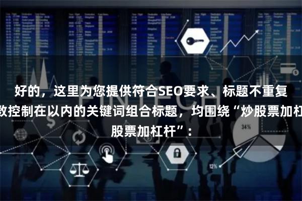 好的,这里为您提供符合SEO要求、标题不重复且字数控制在以内的关键词组合标题,均围绕“炒股票加杠杆”: