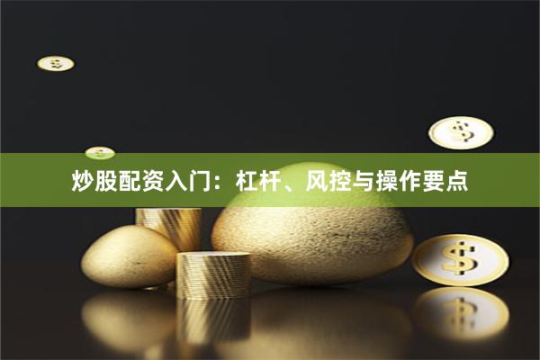 炒股配资入门：杠杆、风控与操作要点