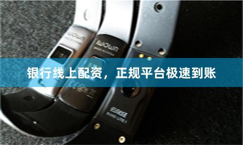 银行线上配资，正规平台极速到账