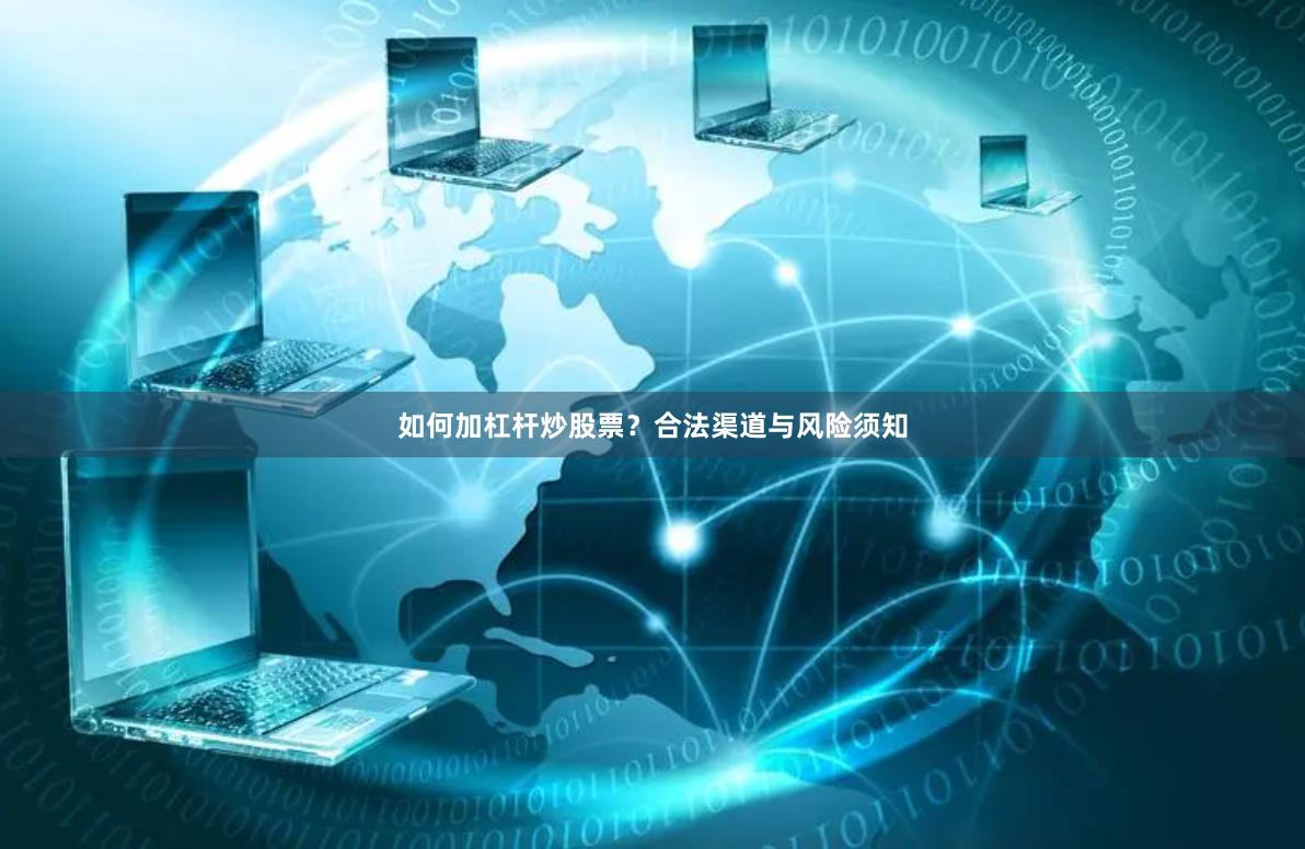 如何加杠杆炒股票？合法渠道与风险须知